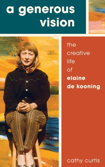 A Generous Vision : The Creative Life of Elaine de Kooning, Hardback Book