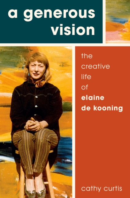 A Generous Vision : The Creative Life of Elaine de Kooning, EPUB eBook