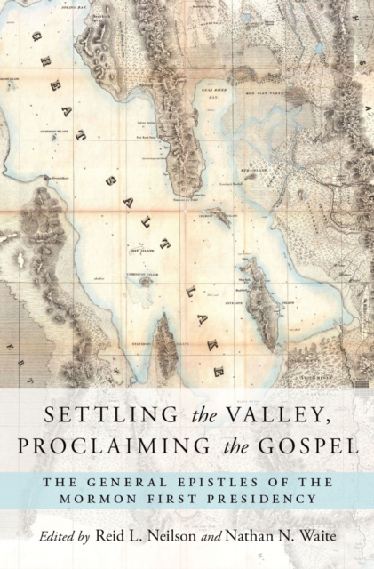 Settling the Valley, Proclaiming the Gospel : The General Epistles of the Mormon First Presidency, PDF eBook