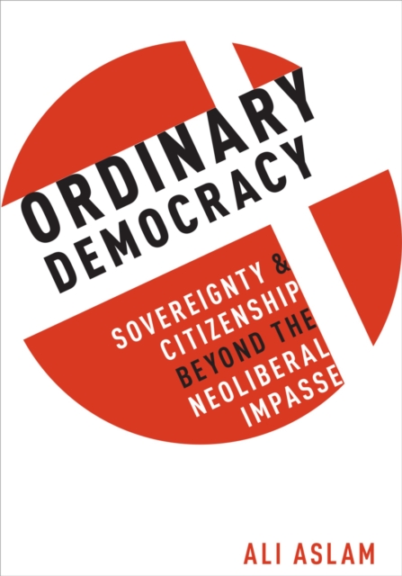 Ordinary Democracy : Sovereignty and Citizenship Beyond the Neoliberal Impasse, PDF eBook