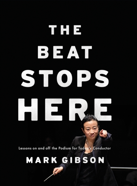 The Beat Stops Here : Lessons on and off the Podium for Today's Conductor, Hardback Book