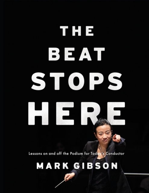 The Beat Stops Here : Lessons on and off the Podium for Today's Conductor, Paperback / softback Book