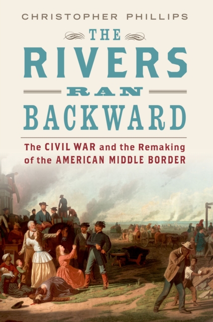 The Rivers Ran Backward : The Civil War and the Remaking of the American Middle Border, EPUB eBook