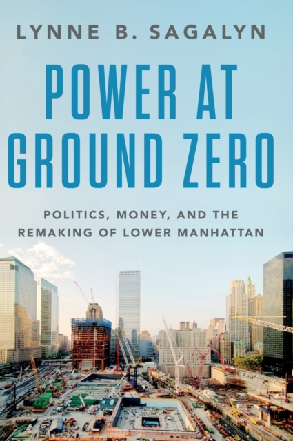Power at Ground Zero : Politics, Money, and the Remaking of Lower Manhattan, Hardback Book