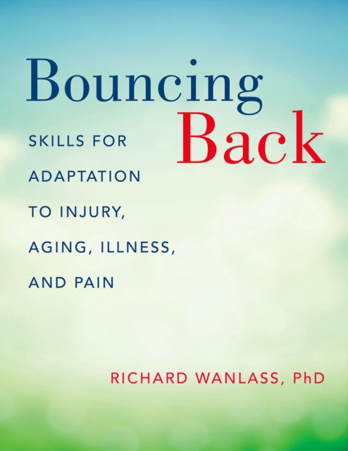 Bouncing Back : Skills for Adaptation to Injury, Aging, Illness, and Pain, PDF eBook