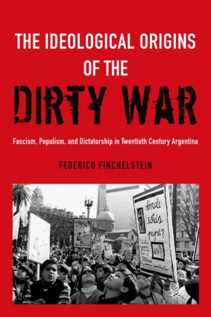 The Ideological Origins of the Dirty War : Fascism, Populism, and Dictatorship in Twentieth Century Argentina, Paperback / softback Book