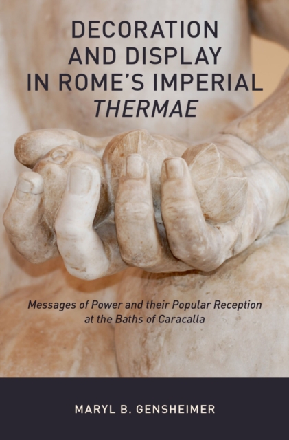 Decoration and Display in Rome's Imperial Thermae : Messages of Power and their Popular Reception at the Baths of Caracalla, PDF eBook