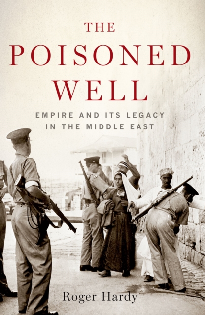 The Poisoned Well : Empire and Its Legacy in the Middle East, EPUB eBook