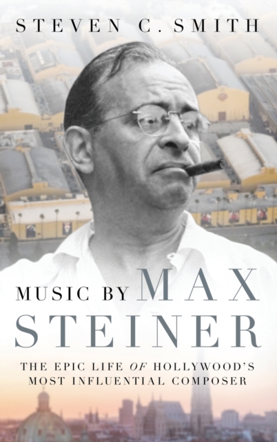 Music by Max Steiner : The Epic Life of Hollywood's Most Influential Composer, Hardback Book