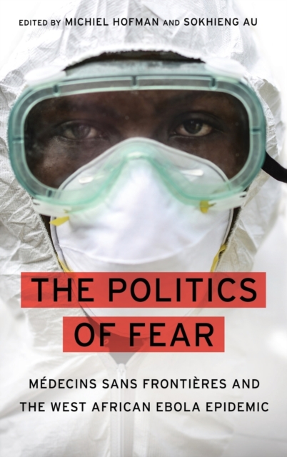 The Politics of Fear : Medecins sans Frontieres and the West African Ebola Epidemic, Hardback Book
