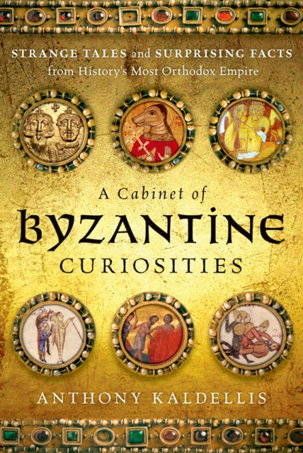 A Cabinet of Byzantine Curiosities : Strange Tales and Surprising Facts from History's Most Orthodox Empire, EPUB eBook