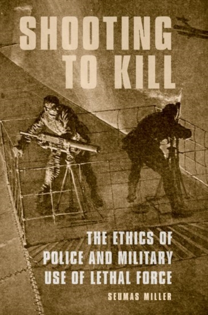 Shooting to Kill : The Ethics of Police and Military Use of Lethal Force, Paperback / softback Book