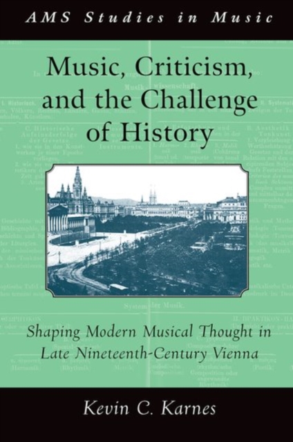 Music, Criticism, and the Challenge of History : Shaping Modern Musical Thought in Late Nineteenth-Century Vienna, Paperback / softback Book