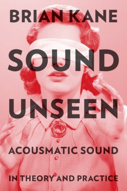 Sound Unseen : Acousmatic Sound in Theory and Practice, Paperback / softback Book