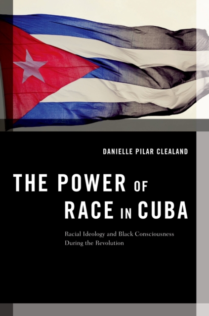 The Power of Race in Cuba : Racial Ideology and Black Consciousness During the Revolution, PDF eBook