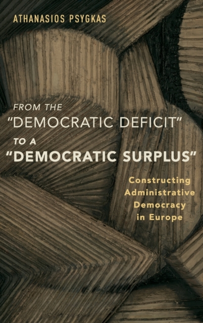 From the "Democratic Deficit" to a "Democratic Surplus" : Constructing Administrative Democracy in Europe, Hardback Book