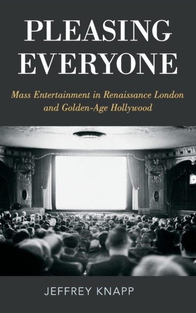 Pleasing Everyone : Mass Entertainment in Renaissance London and Golden-Age Hollywood, Hardback Book