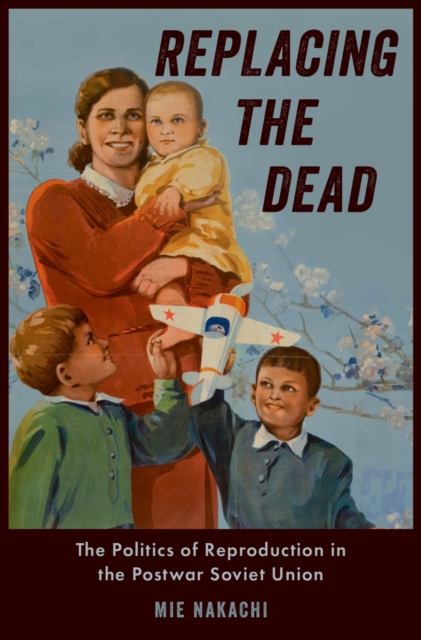 Replacing the Dead : The Politics of Reproduction in the Postwar Soviet Union, PDF eBook