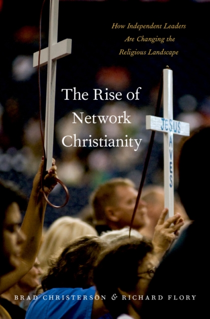 The Rise of Network Christianity : How Independent Leaders Are Changing the Religious Landscape, PDF eBook