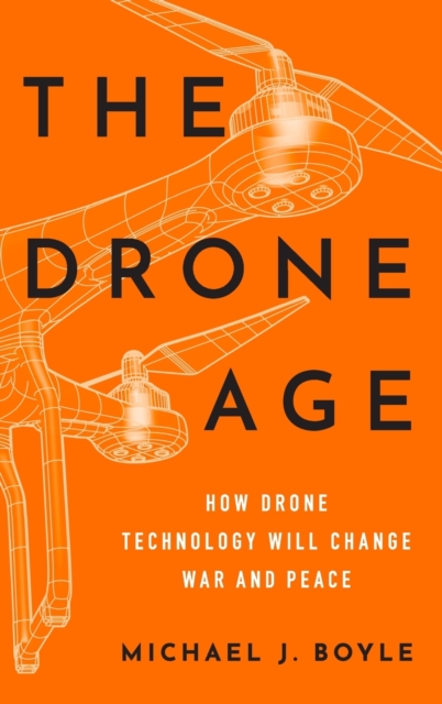 The Drone Age : How Drone Technology Will Change War and Peace, Hardback Book