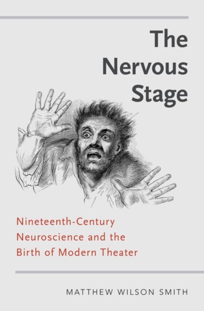 The Nervous Stage : Nineteenth-century Neuroscience and the Birth of Modern Theatre, Hardback Book