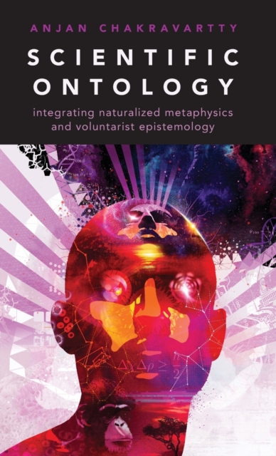 Scientific Ontology : Integrating Naturalized Metaphysics and Voluntarist Epistemology, Hardback Book