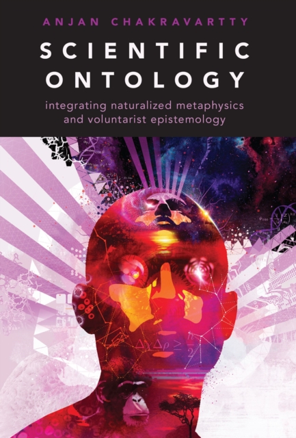 Scientific Ontology : Integrating Naturalized Metaphysics and Voluntarist   Epistemology, PDF eBook