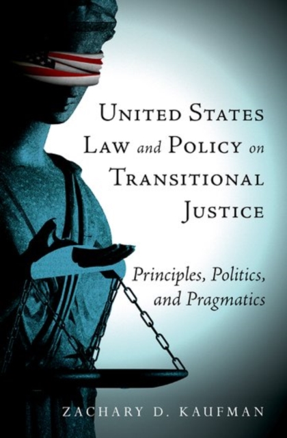 United States Law and Policy on Transitional Justice : Principles, Politics, and Pragmatics, Paperback / softback Book
