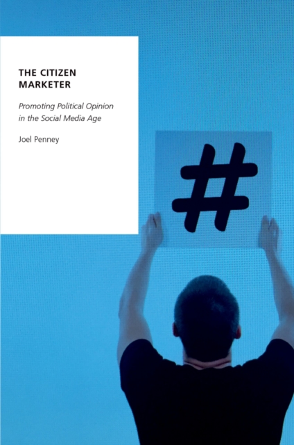 The Citizen Marketer : Promoting Political Opinion in the Social Media Age, PDF eBook