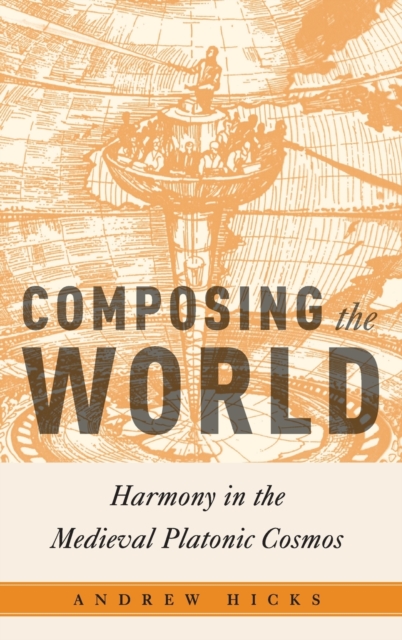 Composing the World : Harmony in the Medieval Platonic Cosmos, Hardback Book