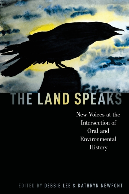 The Land Speaks : New Voices at the Intersection of Oral and Environmental History, Paperback / softback Book