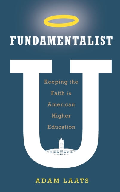 Fundamentalist U : Keeping the Faith in American Higher Education, Hardback Book