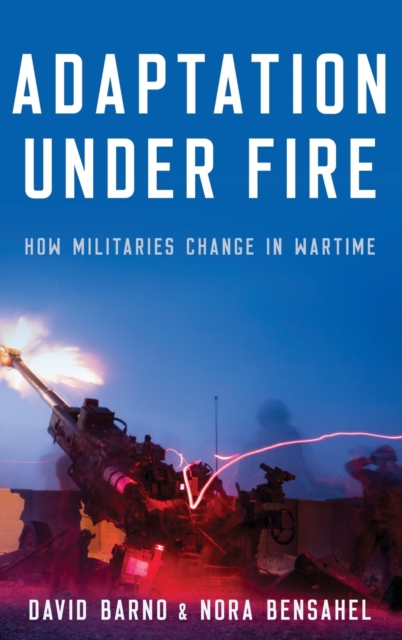 Adaptation under Fire : How Militaries Change in Wartime, Hardback Book