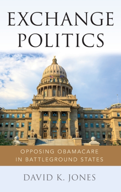Exchange Politics : Opposing Obamacare in Battleground States, Hardback Book