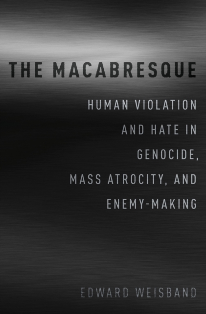 The Macabresque : Human Violation and Hate in Genocide, Mass Atrocity and Enemy-Making, PDF eBook