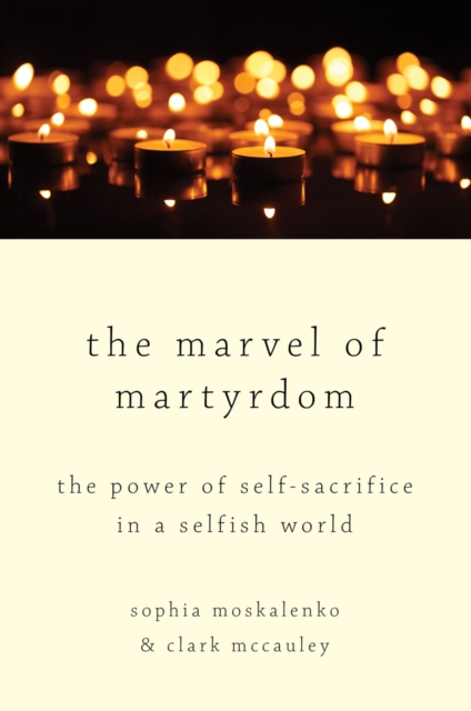 The Marvel of Martyrdom : The Power of Self-Sacrifice in a Selfish World, PDF eBook