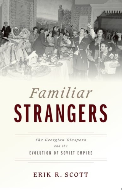 Familiar Strangers : The Georgian Diaspora and the Evolution of Soviet Empire, Paperback / softback Book