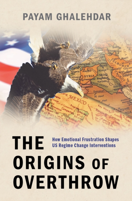 The Origins of Overthrow : How Emotional Frustration Shapes US Regime Change Interventions, EPUB eBook