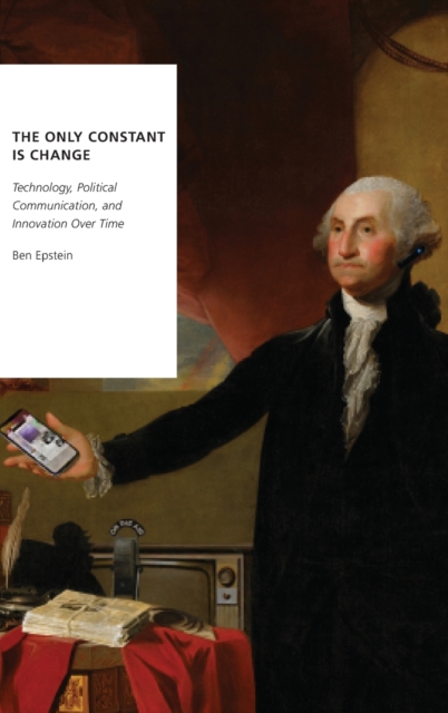 The Only Constant is Change : Technology, Political Communication, and Innovation Over Time, Hardback Book