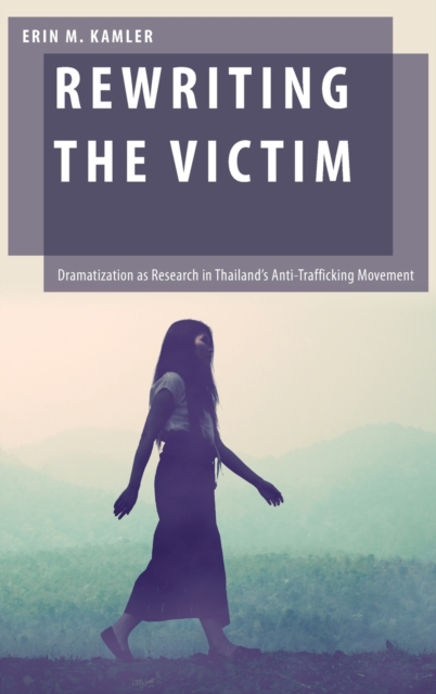 Rewriting the Victim : Dramatization as Research in Thailand's Anti-Trafficking Movement, Hardback Book
