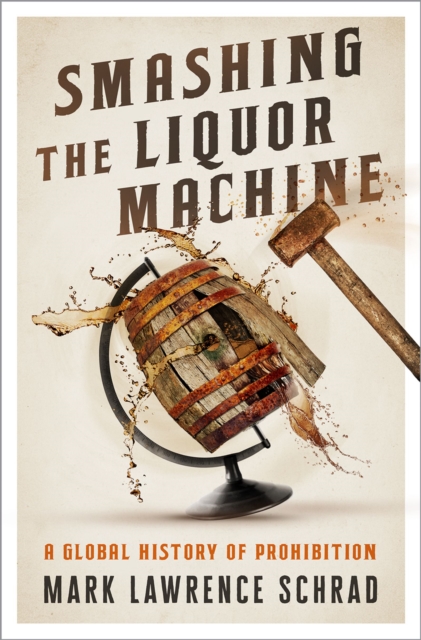 Smashing the Liquor Machine : A Global History of Prohibition, EPUB eBook