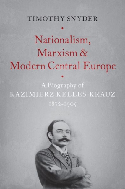 Nationalism, Marxism, and Modern Central Europe : A Biography of Kazimierz Kelles-Krauz, 1872-1905, Paperback / softback Book
