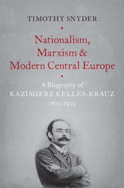 Nationalism, Marxism, and Modern Central Europe : A Biography of Kazimierz Kelles-Krauz, 1872-1905, EPUB eBook