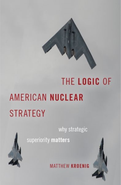 The Logic of American Nuclear Strategy : Why Strategic Superiority Matters, Hardback Book