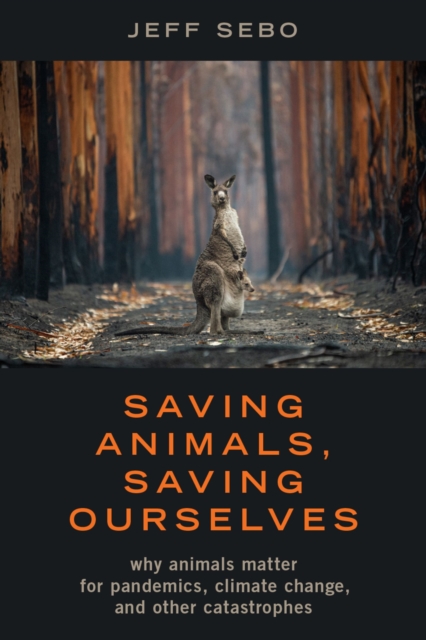 Saving Animals, Saving Ourselves : Why Animals Matter for Pandemics, Climate Change, and other Catastrophes, PDF eBook