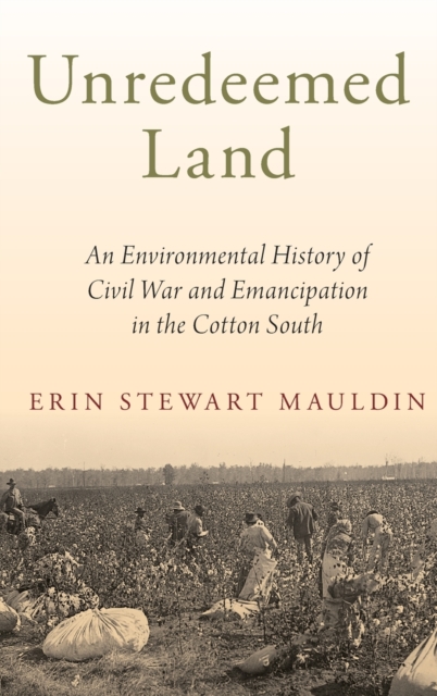 Unredeemed Land : An Environmental History of Civil War and Emancipation in the Cotton South, Hardback Book