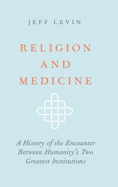 Religion and Medicine : A History of the Encounter Between Humanity's Two Greatest Institutions, Hardback Book