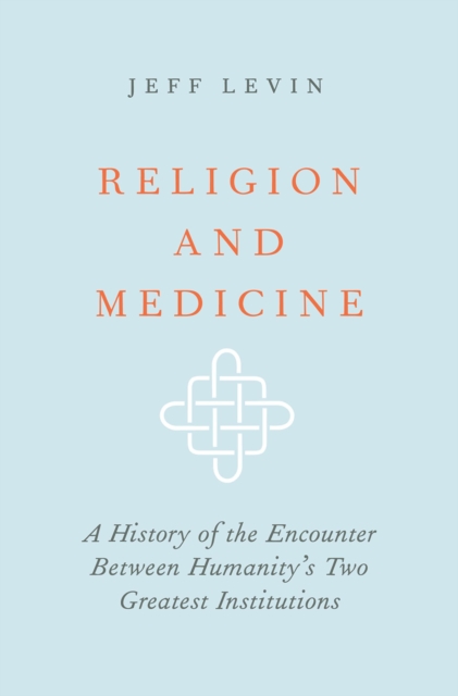 Religion and Medicine : A History of the Encounter Between Humanity's Two Greatest Institutions, EPUB eBook
