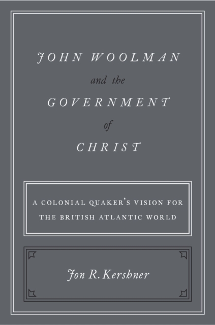 John Woolman and the Government of Christ : A Colonial Quaker's Vision for the British Atlantic World, EPUB eBook