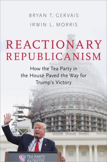 Reactionary Republicanism : How the Tea Party in the House Paved the Way for Trumps Victory, Paperback / softback Book
